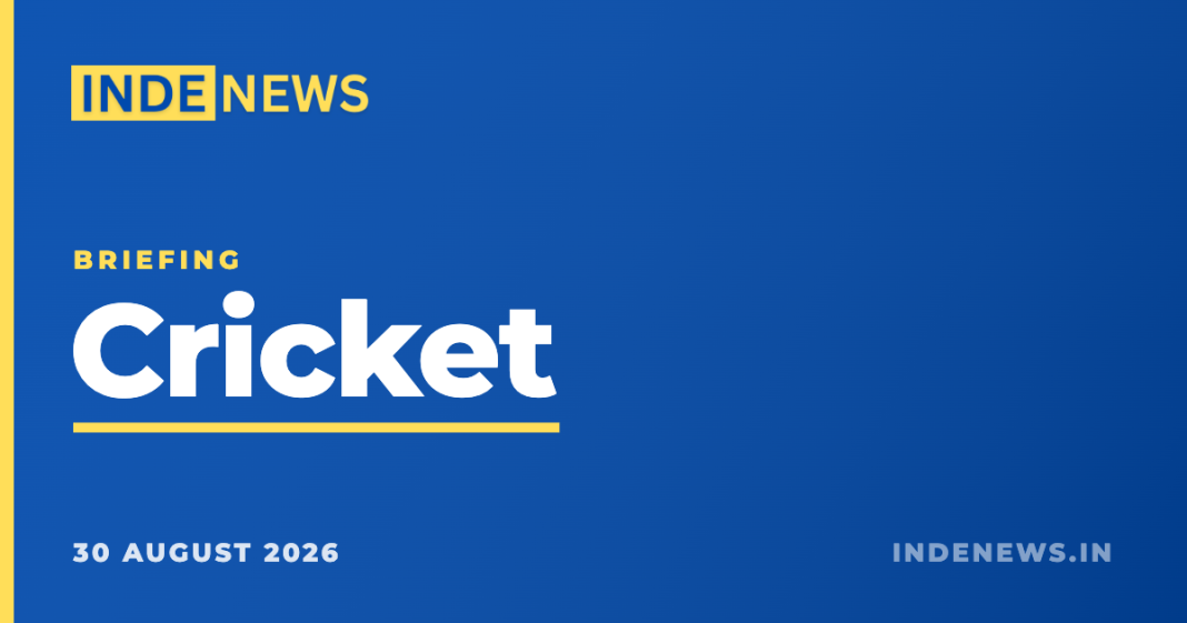 Cricket briefing: five stories leading the news, 30 August 2026 Inde News Cricket briefing, 30 August 2026